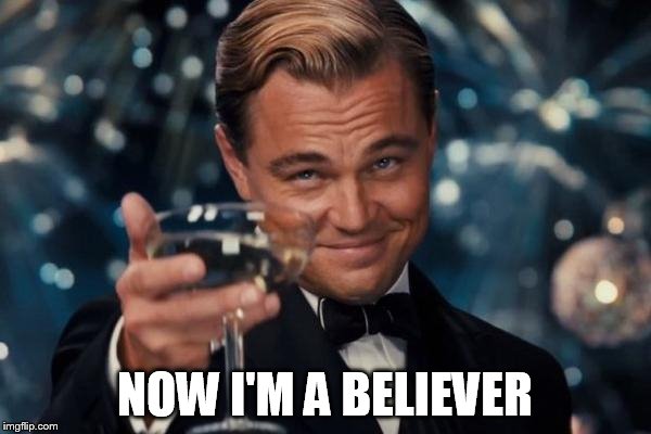 Leonardo Dicaprio Cheers Meme | NOW I'M A BELIEVER | image tagged in memes,leonardo dicaprio cheers | made w/ Imgflip meme maker