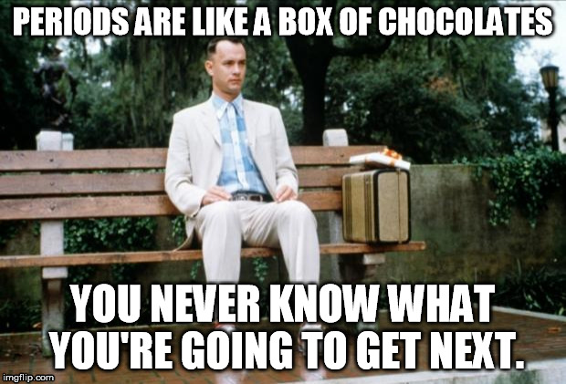 Forrest Gump  PERIODS ARE LIKE A BOX OF CHOCOLATES YOU NEVER KNOW WHAT YOURE GOING TO GET NEXT  image tagged in forrest gump  made w Imgflip meme maker