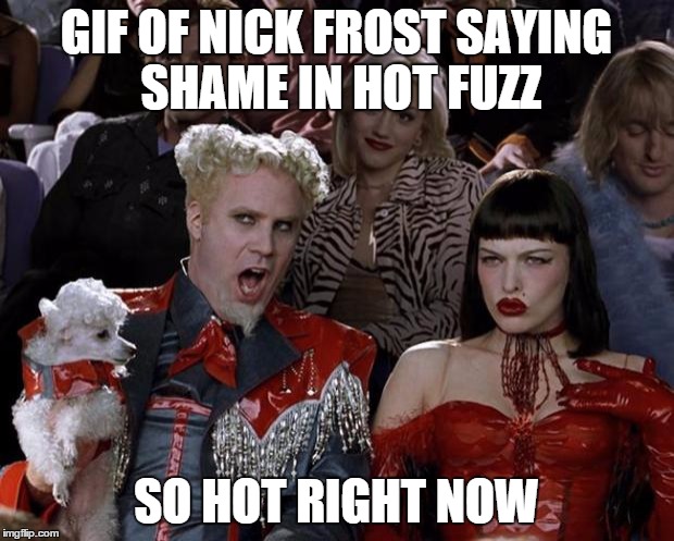 Mugatu So Hot Right Now Meme | GIF OF NICK FROST SAYING SHAME IN HOT FUZZ; SO HOT RIGHT NOW | image tagged in memes,mugatu so hot right now | made w/ Imgflip meme maker