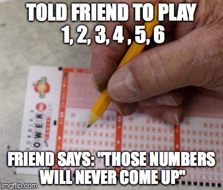 Powerball - Think About the Odds - Leave Comment - Would you play these? | TOLD FRIEND TO PLAY 1, 2, 3, 4 , 5, 6; FRIEND SAYS: "THOSE NUMBERS WILL NEVER COME UP" | image tagged in powerball,lottery | made w/ Imgflip meme maker