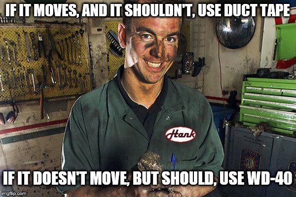 IF IT MOVES, AND IT SHOULDN'T, USE DUCT TAPE IF IT DOESN'T MOVE, BUT SHOULD, USE WD-40 | made w/ Imgflip meme maker