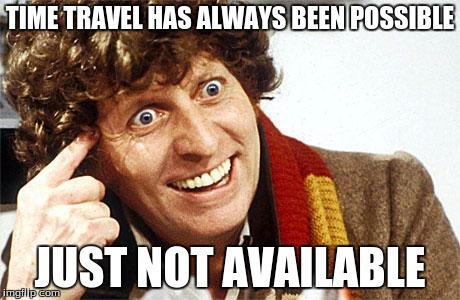 Fourth Doctor, 4th Doctor, The Doctor, Doctor Who, Whovian, Craz | TIME TRAVEL HAS ALWAYS BEEN POSSIBLE; JUST NOT AVAILABLE | image tagged in fourth doctor 4th doctor the doctor doctor who whovian craz | made w/ Imgflip meme maker
