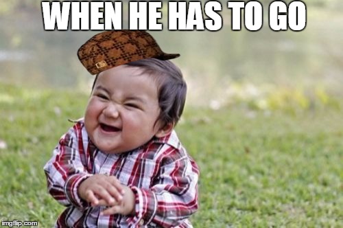 Evil Toddler | WHEN HE HAS TO GO | image tagged in memes,evil toddler,scumbag | made w/ Imgflip meme maker