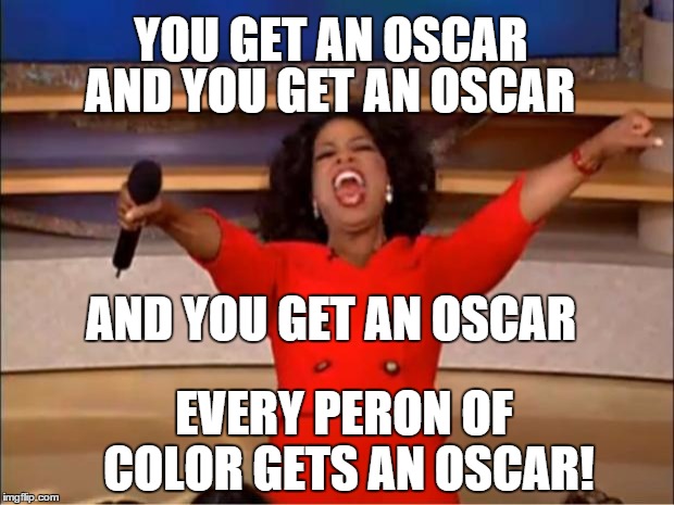 Oprah You Get A Meme | YOU GET AN OSCAR AND YOU GET AN OSCAR AND YOU GET AN OSCAR EVERY PERON OF COLOR GETS AN OSCAR! | image tagged in memes,oprah you get a | made w/ Imgflip meme maker