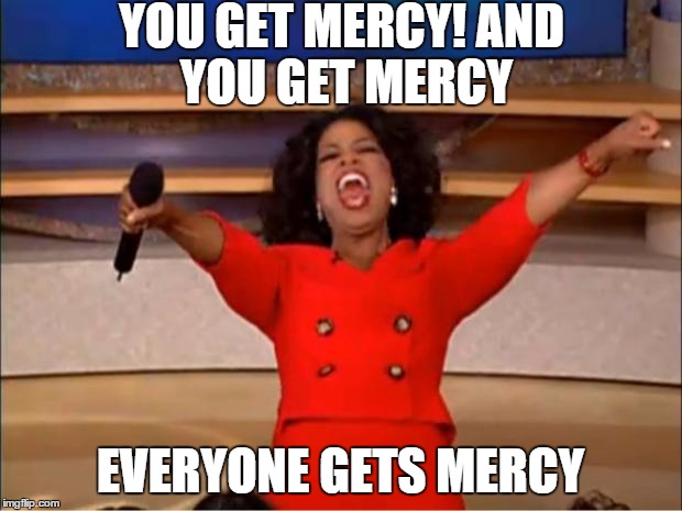 Undertale be like | YOU GET MERCY!
AND YOU GET MERCY; EVERYONE GETS MERCY | image tagged in memes,oprah you get a,undertale,mercy | made w/ Imgflip meme maker