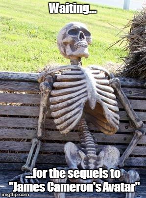 It feels like it's been a long time already... | Waiting... ...for the sequels to "James Cameron's Avatar" | image tagged in memes,waiting skeleton,james cameron,avatar,sequel,sequels | made w/ Imgflip meme maker