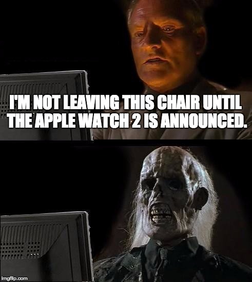 Waiting For Apple Watch 2 | I'M NOT LEAVING THIS CHAIR UNTIL THE APPLE WATCH 2 IS ANNOUNCED. | image tagged in memes,ill just wait here | made w/ Imgflip meme maker