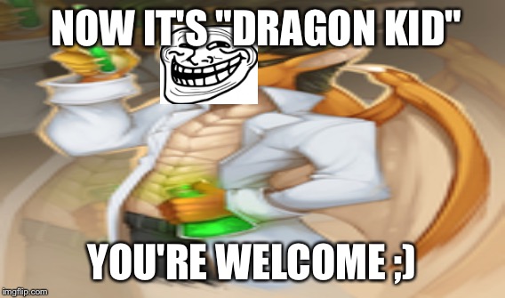 NOW IT'S "DRAGON KID" YOU'RE WELCOME ;) | made w/ Imgflip meme maker