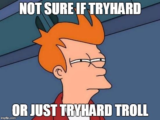 Futurama Fry | NOT SURE IF TRYHARD; OR JUST TRYHARD TROLL | image tagged in memes,futurama fry | made w/ Imgflip meme maker