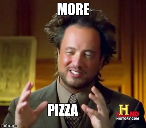 Ancient Aliens Meme | MORE PIZZA | image tagged in memes,ancient aliens | made w/ Imgflip meme maker