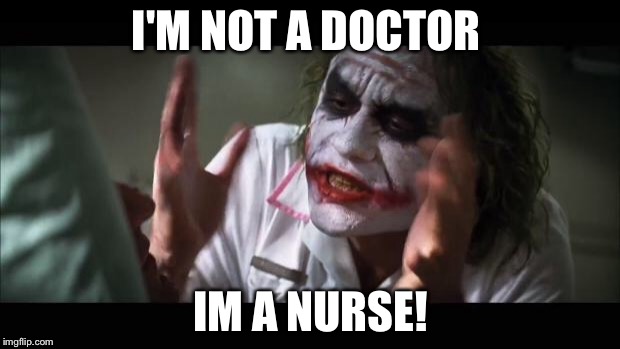 And everybody loses their minds | I'M NOT A DOCTOR; IM A NURSE! | image tagged in memes,and everybody loses their minds | made w/ Imgflip meme maker