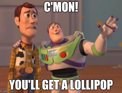 X, X Everywhere | C'MON! YOU'LL GET A LOLLIPOP | image tagged in memes,x x everywhere | made w/ Imgflip meme maker