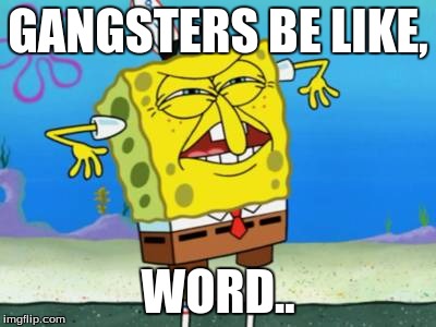 spongebob | GANGSTERS BE LIKE, WORD.. | image tagged in gangsters | made w/ Imgflip meme maker