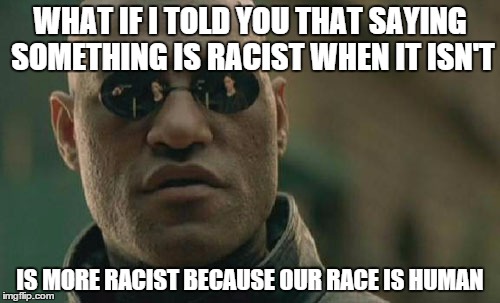 Matrix Morpheus | WHAT IF I TOLD YOU THAT SAYING SOMETHING IS RACIST WHEN IT ISN'T; IS MORE RACIST BECAUSE OUR RACE IS HUMAN | image tagged in memes,matrix morpheus | made w/ Imgflip meme maker