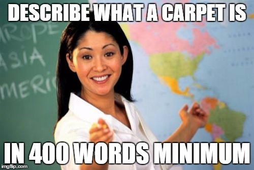 Unhelpful High School Teacher Meme | DESCRIBE WHAT A CARPET IS; IN 400 WORDS MINIMUM | image tagged in memes,unhelpful high school teacher | made w/ Imgflip meme maker