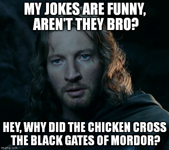 MY JOKES ARE FUNNY, AREN'T THEY BRO? HEY, WHY DID THE CHICKEN CROSS THE BLACK GATES OF MORDOR? | made w/ Imgflip meme maker