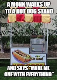 A MONK WALKS UP TO A HOT DOG STAND; AND SAYS "MAKE ME ONE WITH EVERYTHING" | image tagged in meme,hotdog,monk,pun,joke | made w/ Imgflip meme maker