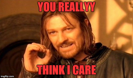 One Does Not Simply Meme | YOU REALLYY; THINK I CARE | image tagged in memes,one does not simply | made w/ Imgflip meme maker