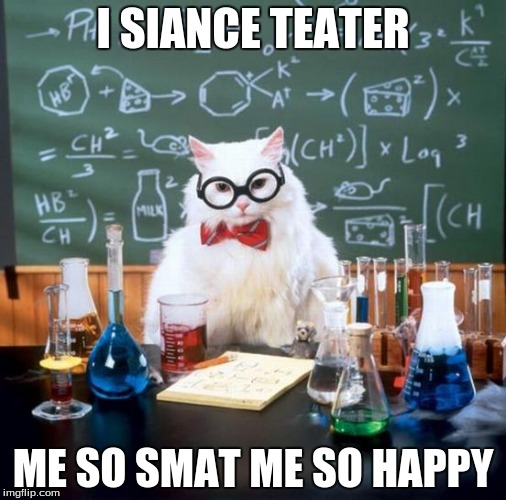 Chemistry Cat Meme | I SIANCE TEATER; ME SO SMAT ME SO HAPPY | image tagged in memes,chemistry cat | made w/ Imgflip meme maker