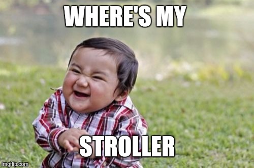 Evil Toddler Meme | WHERE'S MY STROLLER | image tagged in memes,evil toddler | made w/ Imgflip meme maker