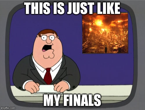 Peter Griffin News | THIS IS JUST LIKE; MY FINALS | image tagged in memes,peter griffin news | made w/ Imgflip meme maker