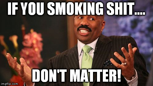 Steve Harvey Meme | IF YOU SMOKING SHIT.... DON'T MATTER! | image tagged in memes,steve harvey | made w/ Imgflip meme maker