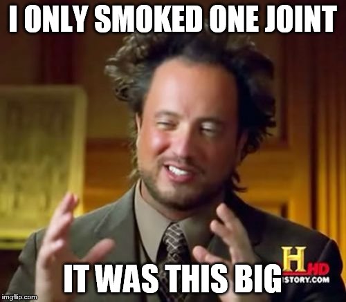 Ancient Aliens | I ONLY SMOKED ONE JOINT; IT WAS THIS BIG | image tagged in memes,ancient aliens | made w/ Imgflip meme maker