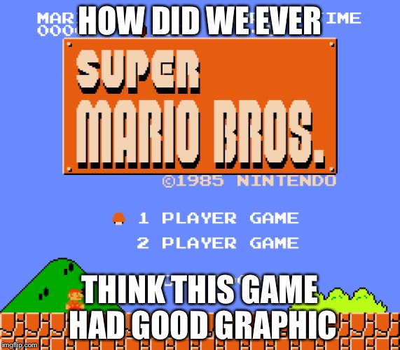 HOW DID WE EVER; THINK THIS GAME HAD GOOD GRAPHIC | image tagged in mario | made w/ Imgflip meme maker