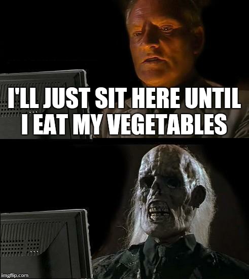 I'll Just Wait Here | I'LL JUST SIT HERE UNTIL I EAT MY VEGETABLES | image tagged in memes,ill just wait here | made w/ Imgflip meme maker
