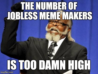 Too Damn High Meme | THE NUMBER OF JOBLESS MEME MAKERS IS TOO DAMN HIGH | image tagged in memes,too damn high | made w/ Imgflip meme maker