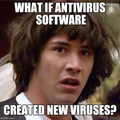 Conspiracy Keanu Meme | WHAT IF ANTIVIRUS SOFTWARE; CREATED NEW VIRUSES? | image tagged in memes,conspiracy keanu | made w/ Imgflip meme maker