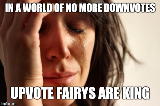 First World Problems Meme | IN A WORLD OF NO MORE DOWNVOTES UPVOTE FAIRYS ARE KING | image tagged in memes,first world problems | made w/ Imgflip meme maker