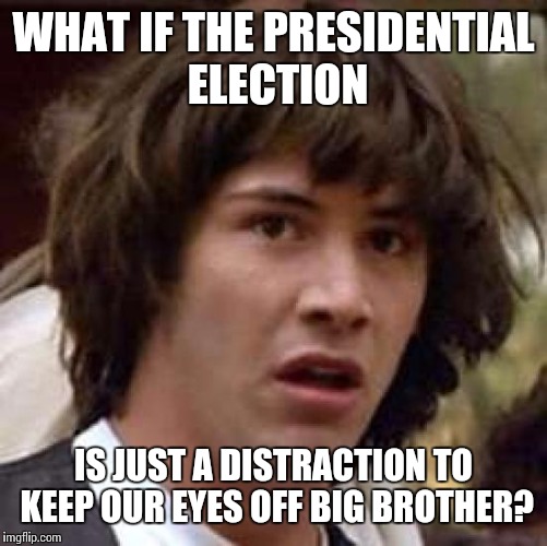 Conspiracy Keanu Meme | WHAT IF THE PRESIDENTIAL ELECTION; IS JUST A DISTRACTION TO KEEP OUR EYES OFF BIG BROTHER? | image tagged in memes,conspiracy keanu | made w/ Imgflip meme maker