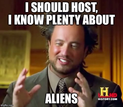 Ancient Aliens Meme | I SHOULD HOST, I KNOW PLENTY ABOUT ALIENS | image tagged in memes,ancient aliens | made w/ Imgflip meme maker