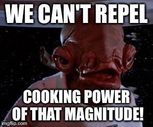 It's a trap! | WE CAN'T REPEL; COOKING POWER OF THAT MAGNITUDE! | image tagged in admiral ackbar | made w/ Imgflip meme maker