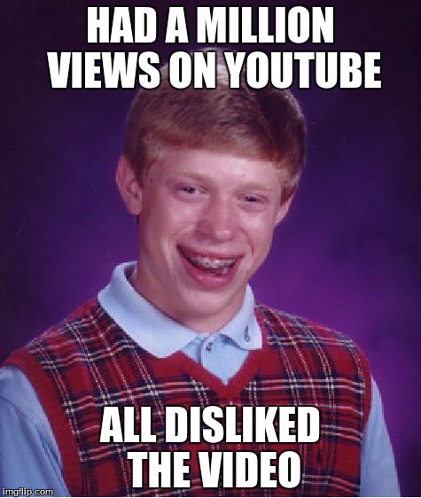 Bad Luck Brian Meme | HAD A MILLION VIEWS ON YOUTUBE; ALL DISLIKED THE VIDEO | image tagged in memes,bad luck brian | made w/ Imgflip meme maker