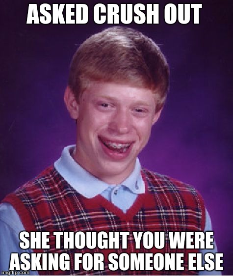 Bad Luck Brian | ASKED CRUSH OUT; SHE THOUGHT YOU WERE ASKING FOR SOMEONE ELSE | image tagged in memes,bad luck brian | made w/ Imgflip meme maker