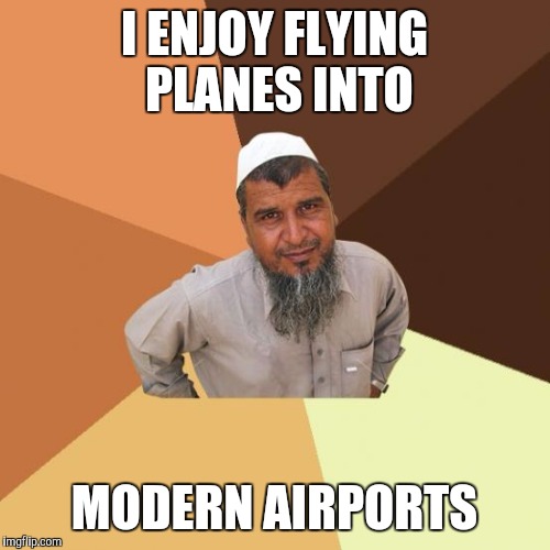 Successful arab guy | I ENJOY FLYING PLANES INTO; MODERN AIRPORTS | image tagged in successful arab guy | made w/ Imgflip meme maker