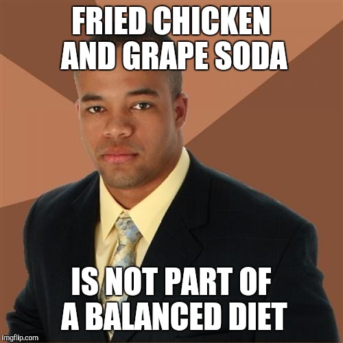 Successful Black Man | FRIED CHICKEN AND GRAPE SODA; IS NOT PART OF A BALANCED DIET | image tagged in memes,successful black man | made w/ Imgflip meme maker