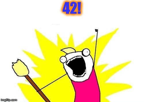 X All The Y Meme | 42! | image tagged in memes,x all the y | made w/ Imgflip meme maker