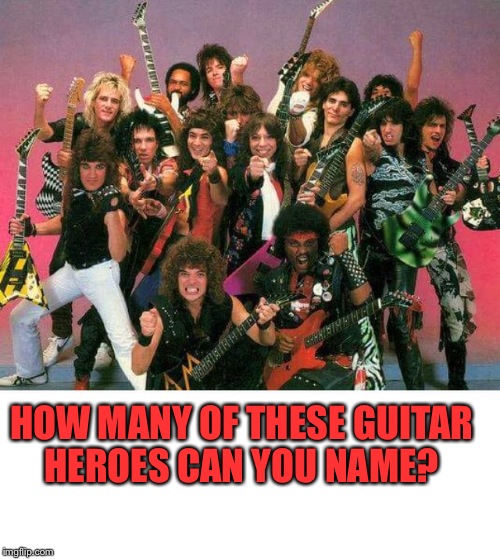 Guitar hero's   |  HOW MANY OF THESE GUITAR HEROES CAN YOU NAME? | image tagged in 80's,guitars,rock and roll,heavy metal,most recent,featured | made w/ Imgflip meme maker