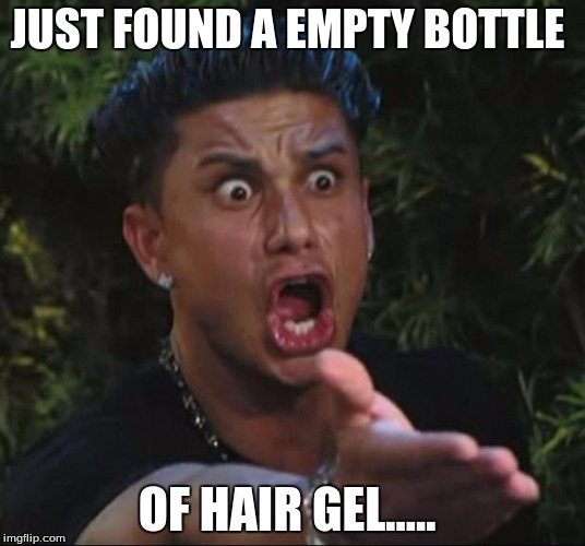 DJ Pauly D Meme | JUST FOUND A EMPTY BOTTLE; OF HAIR GEL..... | image tagged in memes,dj pauly d | made w/ Imgflip meme maker