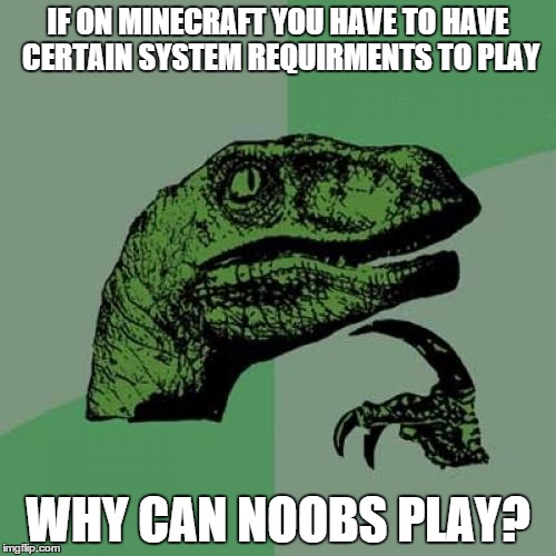 Philosoraptor Meme | IF ON MINECRAFT YOU HAVE TO HAVE CERTAIN SYSTEM REQUIRMENTS TO PLAY; WHY CAN NOOBS PLAY? | image tagged in memes,philosoraptor | made w/ Imgflip meme maker