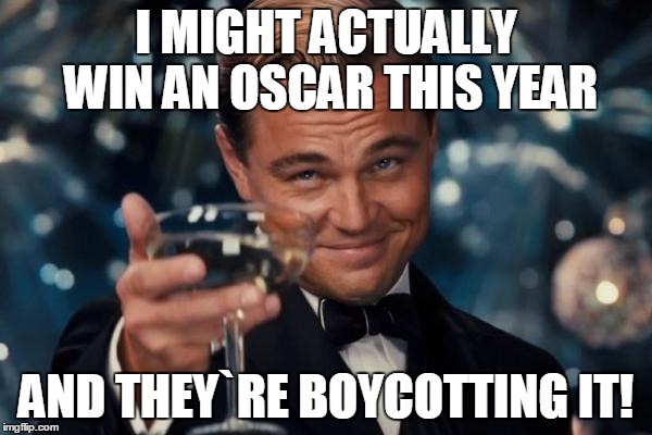 Leonardo Dicaprio Cheers | I MIGHT ACTUALLY WIN AN OSCAR THIS YEAR; AND THEY`RE BOYCOTTING IT! | image tagged in memes,leonardo dicaprio cheers | made w/ Imgflip meme maker