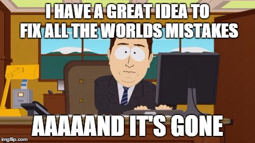 Aaaaand Its Gone | I HAVE A GREAT IDEA TO FIX ALL THE WORLDS MISTAKES; AAAAAND IT'S GONE | image tagged in memes,aaaaand its gone | made w/ Imgflip meme maker