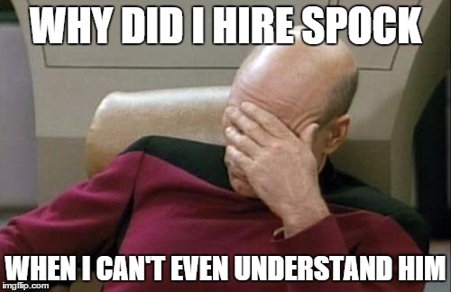 Captain Picard Facepalm | WHY DID I HIRE SPOCK; WHEN I CAN'T EVEN UNDERSTAND HIM | image tagged in memes,captain picard facepalm | made w/ Imgflip meme maker