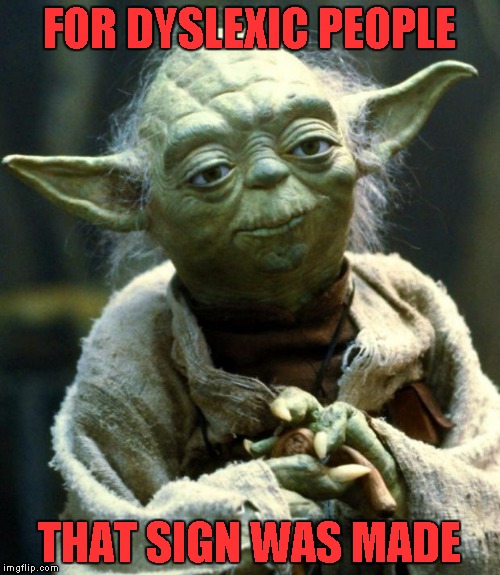 Star Wars Yoda Meme | FOR DYSLEXIC PEOPLE THAT SIGN WAS MADE | image tagged in memes,star wars yoda | made w/ Imgflip meme maker