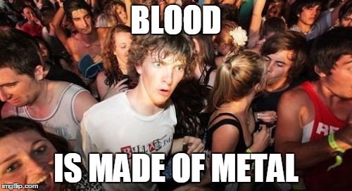 Sudden Clarity Clarence Meme |  BLOOD; IS MADE OF METAL | image tagged in memes,sudden clarity clarence | made w/ Imgflip meme maker