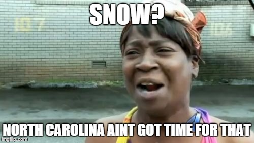 Ain't Nobody Got Time For That Meme | SNOW? NORTH CAROLINA AINT GOT TIME FOR THAT | image tagged in memes,aint nobody got time for that | made w/ Imgflip meme maker