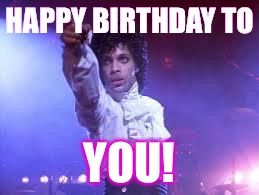 Prince | HAPPY BIRTHDAY TO; YOU! | image tagged in prince | made w/ Imgflip meme maker